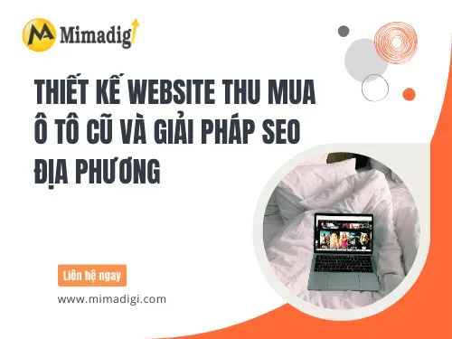 Thiết Kế Website Thu Mua Ô Tô Cũ Và Giải Pháp SEO Địa Phương: Biến Website Thành Công Cụ Bán Hàng Thực Thụ